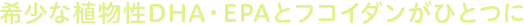 希少な植物性DHA・DPAとフコイダンがひとつに